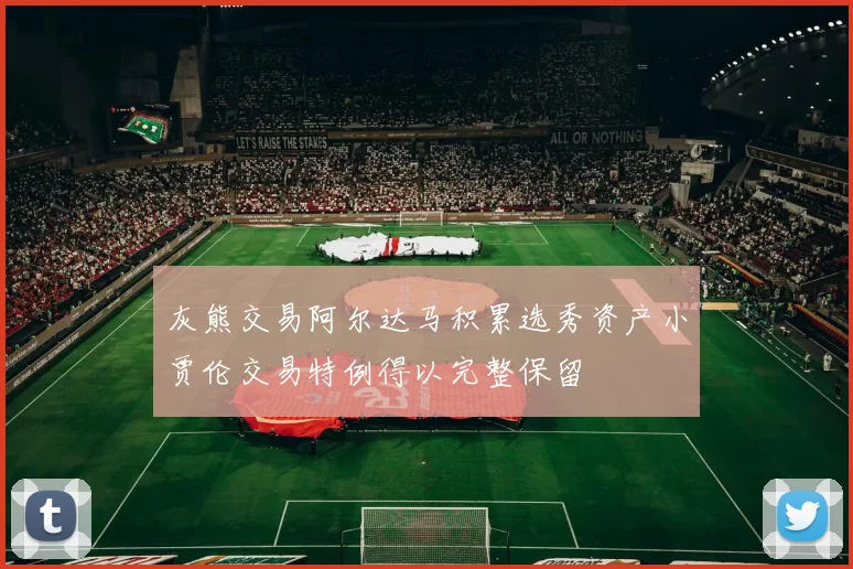 灰熊交易阿尔达马积累选秀资产小贾伦交易特例得以完整保留