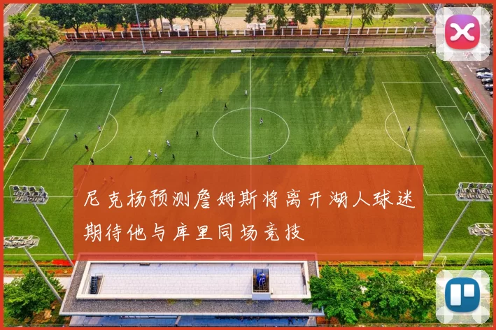 尼克杨预测詹姆斯将离开湖人球迷期待他与库里同场竞技
