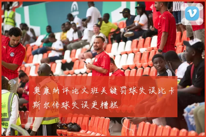 奥康纳评论文班关键罚球失误比卡斯尔传球失误更糟糕